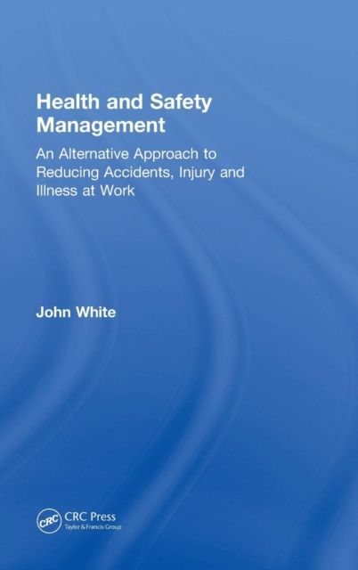 Health and Safety Management : An Alternative Approach to Reducing Accidents, Injury, and Illness at Work