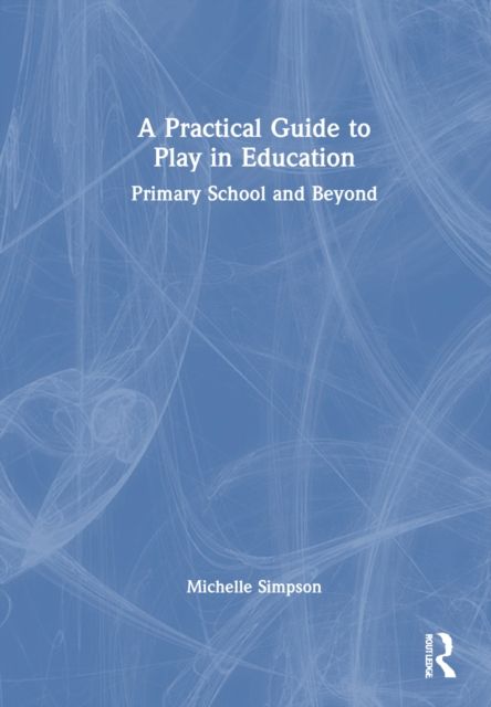A Practical Guide to Play in Education : Primary School and Beyond