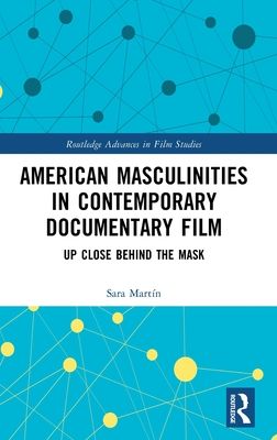 American Masculinities in Contemporary Documentary Film : Up Close Behind the Mask