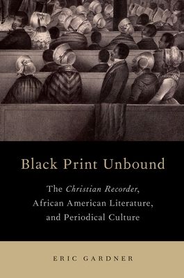 Black Print Unbound : The Christian Recorder, African American Literature, and Periodical Culture