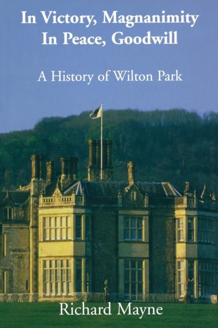In Victory, Magnanimity, in Peace, Goodwill : A History of Wilton Park