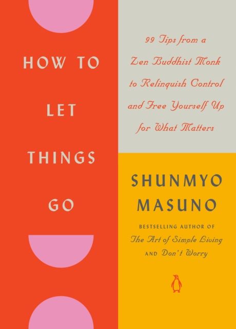 How to Let Things Go : 99 Tips from a Zen Buddhist Monk to Relinquish Control and Free Yourself Up for What Matters