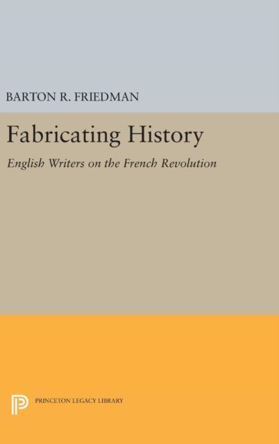 Fabricating History : English Writers on the French Revolution