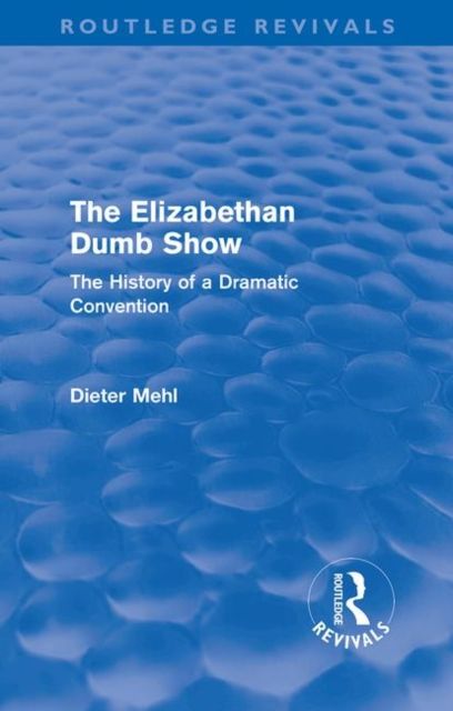 The Elizabethan Dumb Show (Routledge Revivals) : The History of a Dramatic Convention