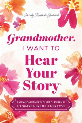 Grandmother, I Want to Hear Your Story : A Grandmother's Guided Journal to Share Her Life & Her Love