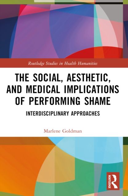 The Social, Aesthetic, and Medical Implications of Performing Shame : Interdisciplinary Approaches