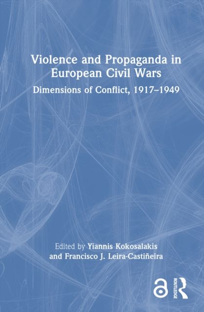 Violence and Propaganda in European Civil Wars : Dimensions of Conflict, 1917–1949