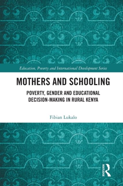 Mothers and Schooling : Poverty, Gender and Educational Decision-Making in Rural Kenya
