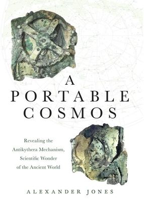 A Portable Cosmos : Revealing the Antikythera Mechanism, Scientific Wonder of the Ancient World
