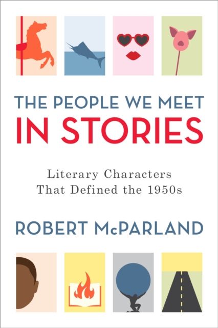 The People We Meet in Stories : Literary Characters That Defined the 1950s