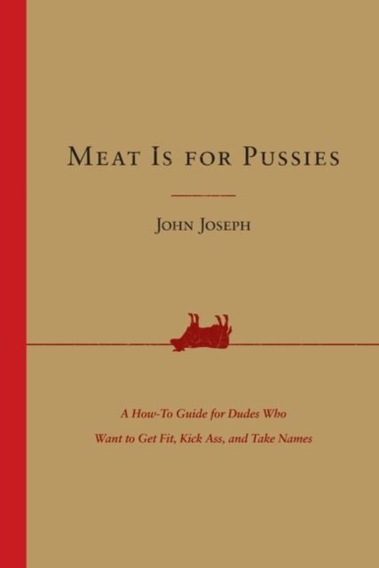 Forsidebilde av Meat Is for Pussies : A How-to Guide for Dudes Who Want to Get Fit, Kick Ass, and Take Names