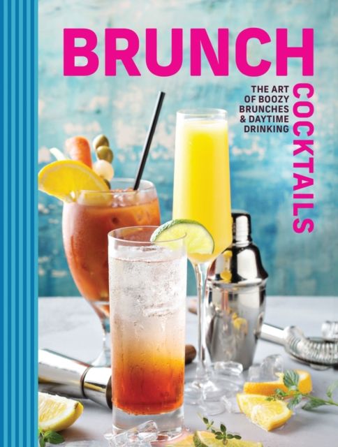 Brunch Cocktails : The Art of Boozy Brunches and   Daytime Drinking