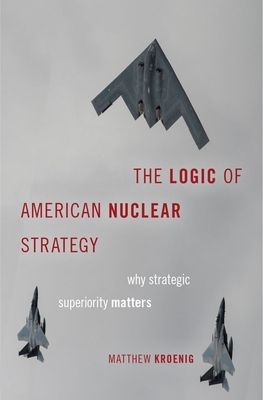 The Logic of American Nuclear Strategy : Why Strategic Superiority Matters