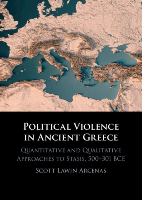 Political Violence in Ancient Greece : Quantitative and Qualitative Approaches to Stasis, 500–301 BCE