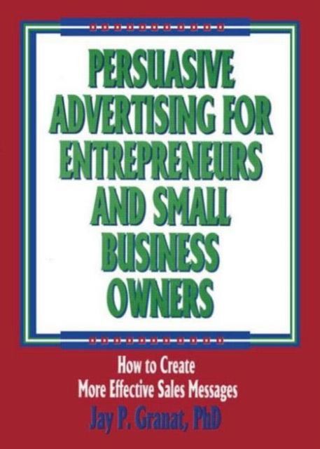 Persuasive Advertising for Entrepreneurs and Small Business Owners : How to Create More Effective Sales Messages