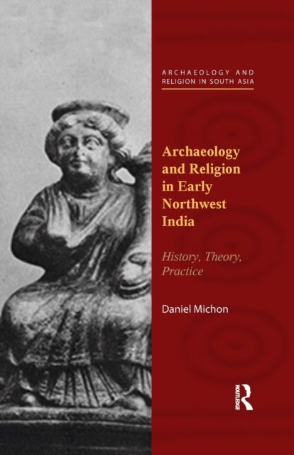 Archaeology and Religion in Early Northwest India : History, Theory, Practice