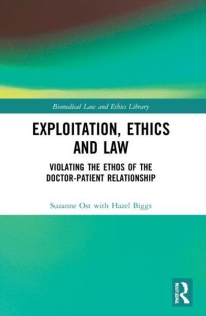 Exploitation, Ethics and Law : Violating the Ethos of the Doctor-Patient Relationship