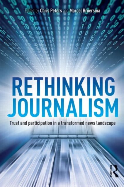 Rethinking Journalism : Trust and Participation in a Transformed News Landscape