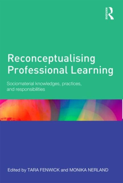 Reconceptualising Professional Learning : Sociomaterial knowledges, practices and responsibilities