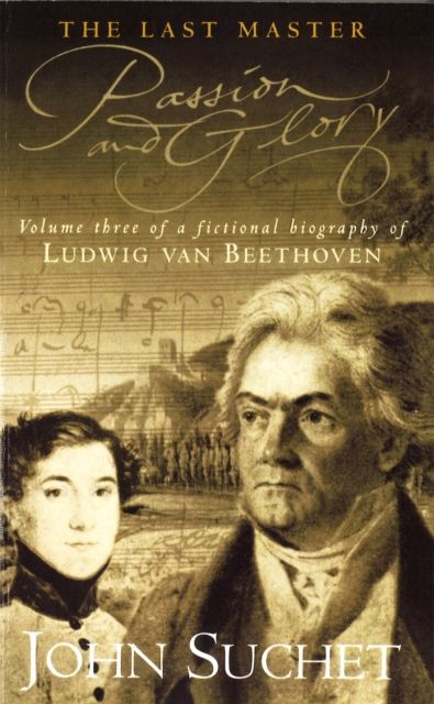 The Last Master: Passion And Glory : Volume Three of a Fictional Biography of Ludwig van Beethoven