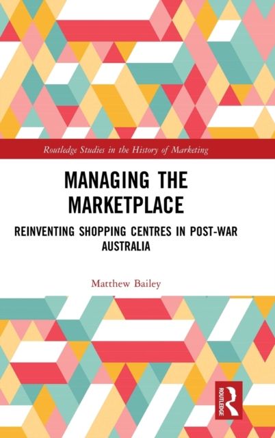 Managing the Marketplace : Reinventing Shopping Centres in Post-War Australia