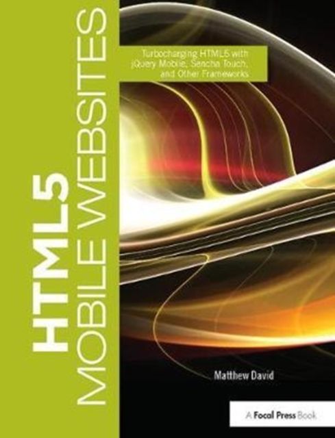 HTML5 Mobile Websites : Turbocharging HTML5 with jQuery Mobile, Sencha Touch, and Other Frameworks