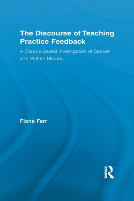 The Discourse of Teaching Practice Feedback : A Corpus-Based Investigation of Spoken and Written Modes