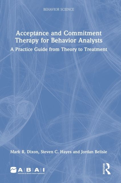 Acceptance and Commitment Therapy for Behavior Analysts : A Practice Guide from Theory to Treatment