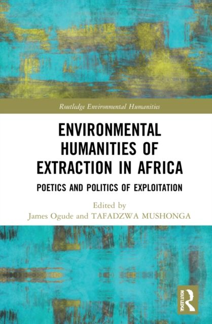 Environmental Humanities of Extraction in Africa : Poetics and Politics of Exploitation