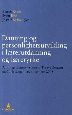 Danning og personlighetsutvikling i lærerutdanning og læreryrke : antologi tilegnet professor Trygve Bergem på 70-årsdagen 16. november 2008