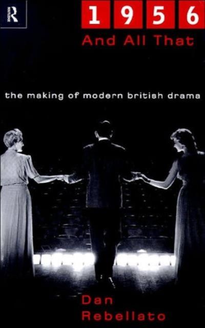 1956 and All That : The Making of Modern British Drama