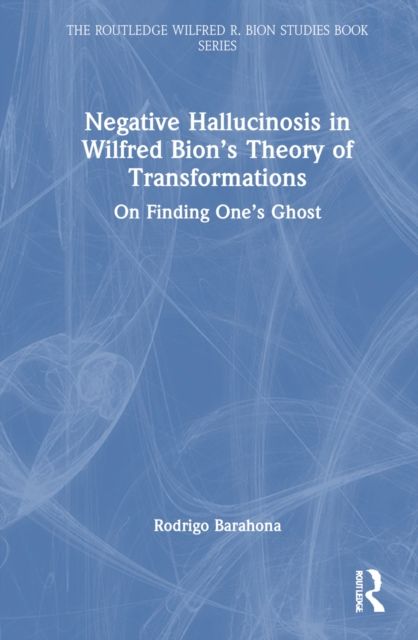 Negative Hallucinosis in Wilfred Bion’s Theory of Transformations : On Finding One’s Ghost