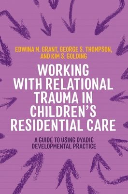 Working with Relational Trauma in Children's Residential Care : A Guide to Using Dyadic Developmental Practice