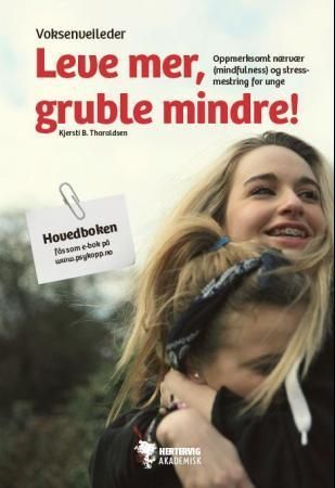 Leve mer, gruble mindre! : oppmerksomt nærvær (mindfulness) og stressmestring for unge : voksenveileder