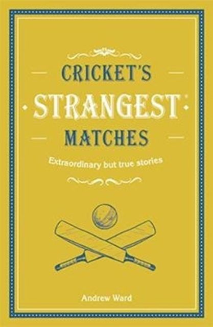 Cricket's Strangest Matches : Extraordinary but True Stories from Over a Century of Cricket