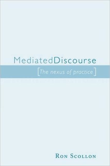 Mediated Discourse : The nexus of practice