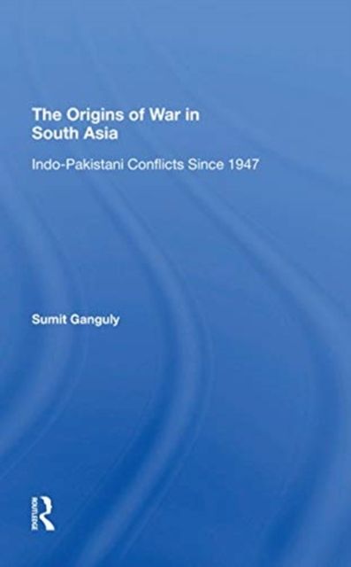 The Origins Of War In South Asia : Indopakistani Conflicts Since 1947