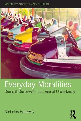 Everyday Moralities : Doing it Ourselves in an Age of Uncertainty