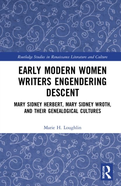 Early Modern Women Writers Engendering Descent : Mary Sidney Herbert, Mary Sidney Wroth, and their Genealogical Cultures