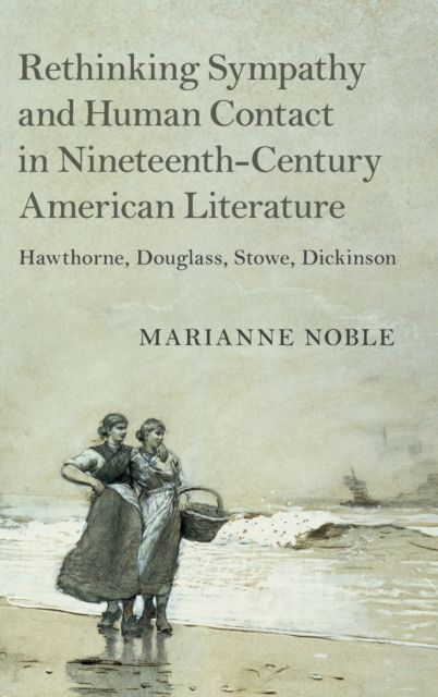 Rethinking Sympathy and Human Contact in Nineteenth-Century American Literature : Hawthorne, Douglass, Stowe, Dickinson