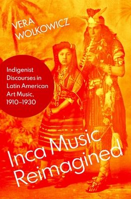 Inca Music Reimagined : Indigenist Discourses in Latin American Art Music, 1910-1930