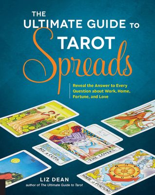 The Ultimate Guide to Tarot Spreads : Reveal the Answer to Every Question About Work, Home, Fortune, and Love