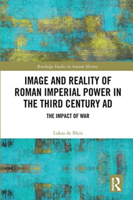 Image and Reality of Roman Imperial Power in the Third Century AD : The Impact of War