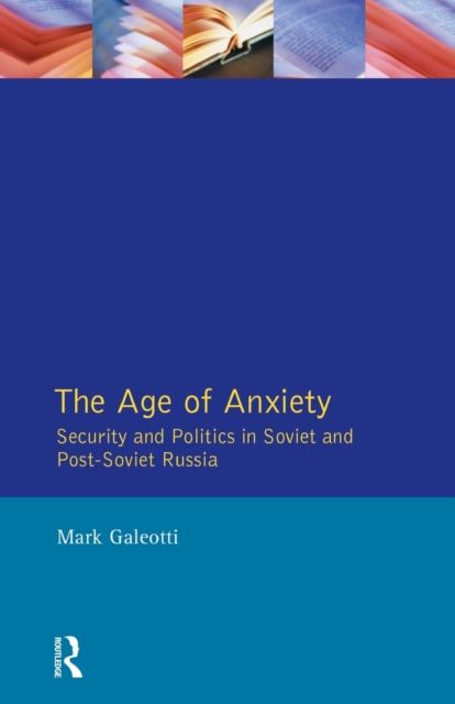 The Age of Anxiety : Security and Politics in Soviet and Post-Soviet Russia