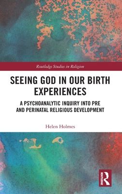 Seeing God in Our Birth Experiences : A Psychoanalytic Inquiry into Pre and Perinatal Religious Development.