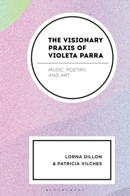 The Visionary Praxis of Violeta Parra : Music, Poetry, and Art