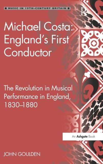 Michael Costa: England's First Conductor : The Revolution in Musical Performance in England, 1830-1880