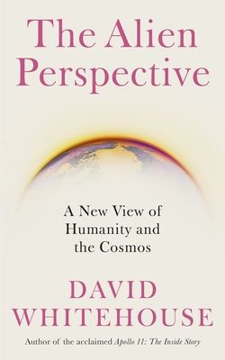 The Alien Perspective : A New View of Humanity and the Cosmos
