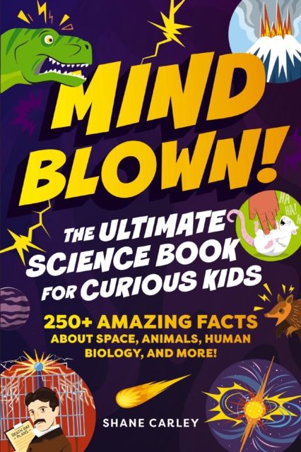 Mind Blown! The Ultimate Science Book for Curious Kids : 250+ Amazing Facts About Space, Animals, Human Biology, and More!