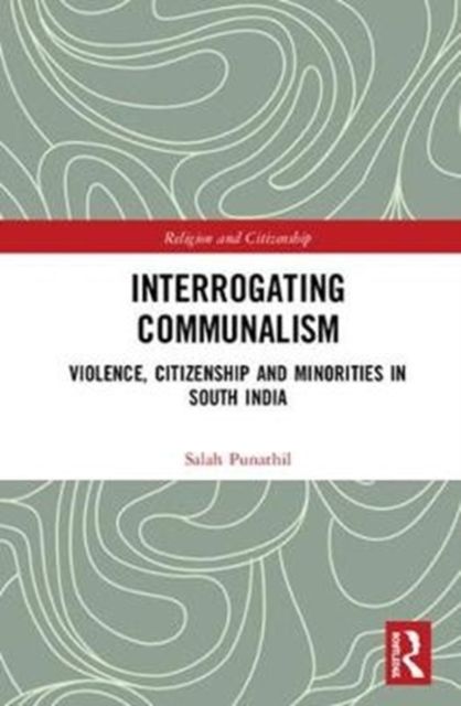 Interrogating Communalism : Violence, Citizenship and Minorities in South India